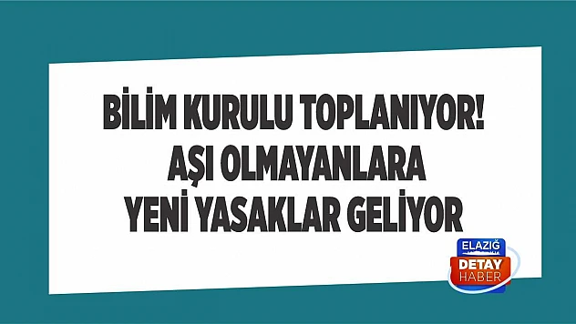 Bilim Kurulu toplanıyor! Aşı olmayanlara yeni yasaklar geliyor