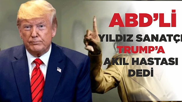 Yıldız Sanatçı TRUMP'a Akıl Hastası Dedi