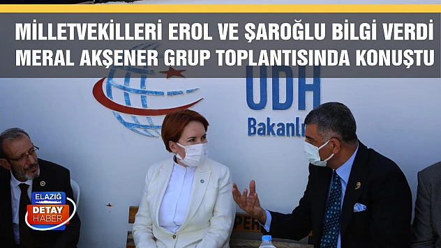 Milletvekilleri Erol ve Şaroğlu bilgi verdi, Meral Akşener Grup toplantısında konuştu