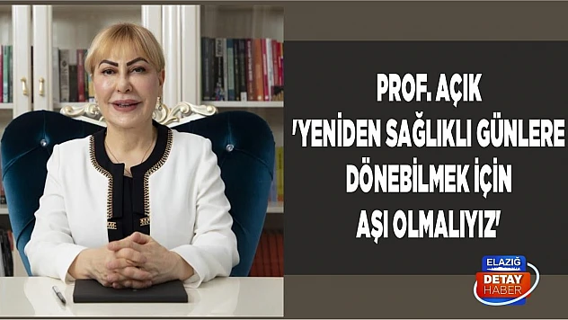 Prof. Açık 'Yeniden Sağlıklı Günlere Dönebilmek İçin Aşı Olmalıyız'