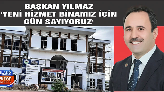 Başkan Yılmaz 'Yeni Hizmet Binamız İçin Gün Sayıyoruz'