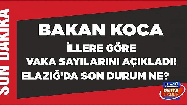 Bakan Koca illere göre vaka sayılarını açıkladı!