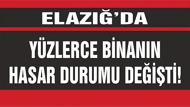 Elazığ'da Yüzlerce Binanın Hasar Durumu Değişti