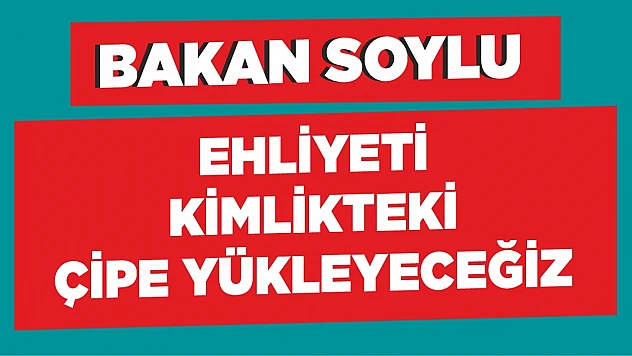 Bakan Soylu 'Ehliyeti, kimlikteki çipe yükleyeceğiz'