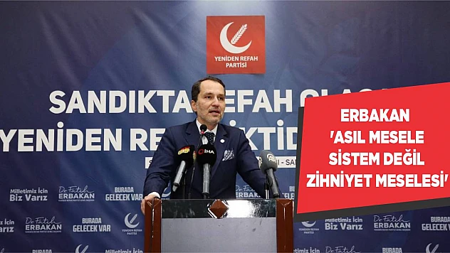 Erbakan 'Asıl mesele sistem değil zihniyet meselesi'