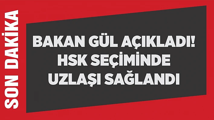 Bakan Gül açıkladı! HSK seçiminde uzlaşı sağlandı