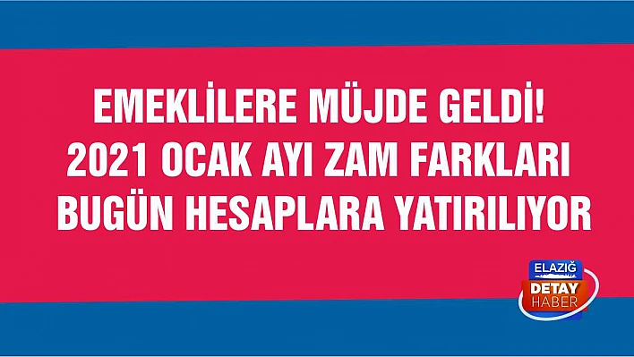 Emeklilere müjde geldi! 2021 ocak ayı zam farkları bugün hesaplara yatırılıyor
