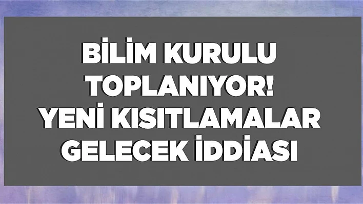 Bilim Kurulu toplanıyor, yasaklar genişleyecek iddiası