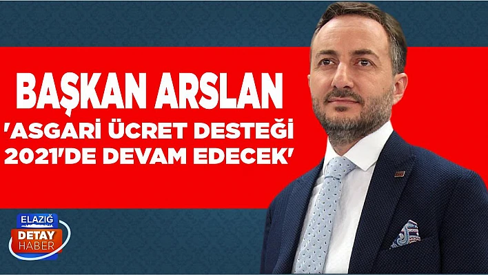Başkan Arslan 'Asgari Ücret Desteği 2021'de Devam Edecek'
