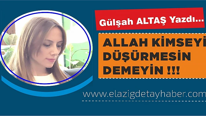 Allah Kimseyi Düşürmesin Demeyin !!!