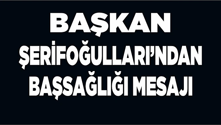Başkan Şerifoğulları'ndan Başsağlığı