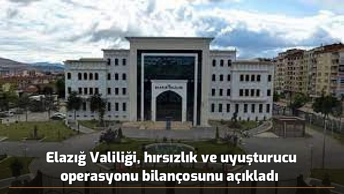 Elazığ Valiliği, hırsızlık ve uyuşturucu operasyonu bilançosunu açıkladı 