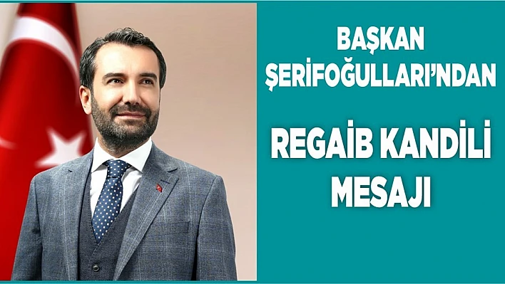 Başkan Şerifoğulları'ndan Regaib Kandili Mesajı
