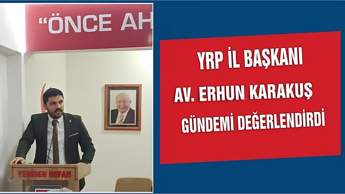 YRP İl Başkanı Karakuş, Gündemi Değerlendirdi
