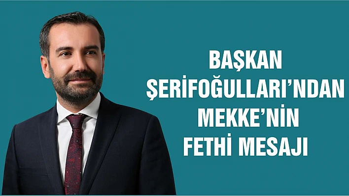 Başkan Şerifoğulları'ndan Mekke'nin Fethi Mesajı