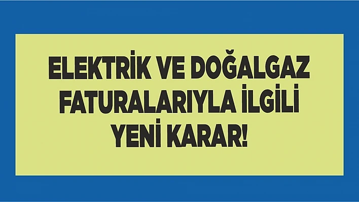 Elektrik ve Doğalgaz Faturalarıyla İlgili Yeni Karar