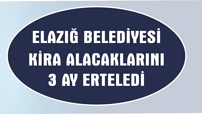 Elazığ Belediyesi Kira Alacaklarını Üç Ay Erteledi