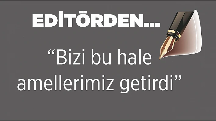 Bizi Bu Hale Amellerimiz Getirdi