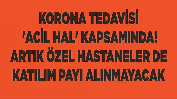 Korona tedavisi 'acil hal' kapsamında! Artık özel hastaneler de katılım payı alınmayacak