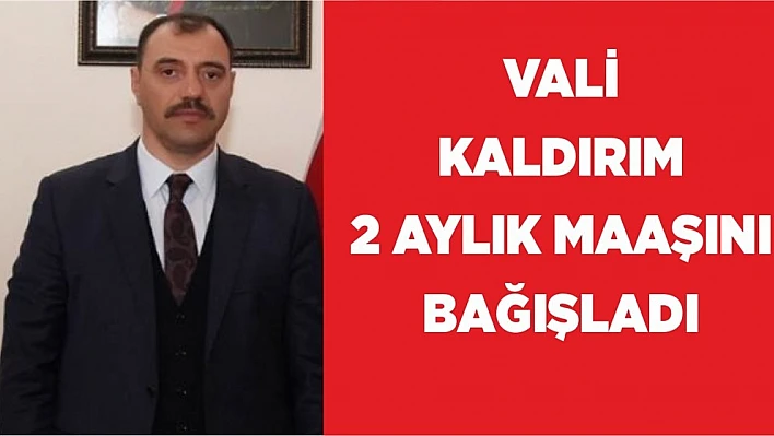 Vali Kaldırım, İki Aylık Maaşını Bağışladı