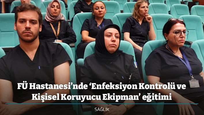 FÜ Hastanesi'nde 'Enfeksiyon Kontrolü ve Kişisel Koruyucu Ekipman' eğitimi