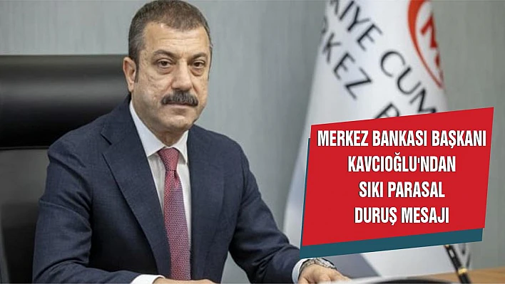 Merkez Bankası Başkanı Kavcıoğlu'ndan sıkı parasal duruş mesajı