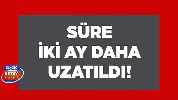 Süre iki ay daha uyzatıldı!	