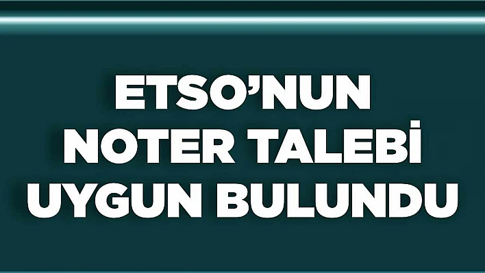 ETSO'nun Noter Talebi, Uygun Bulundu