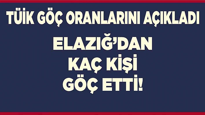 Elazığ'dan kaç kişi göç etti!