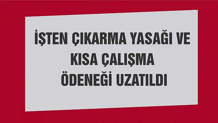 İşten çıkarma yasağı ve kısa çalışma ödeneği uzatıldı