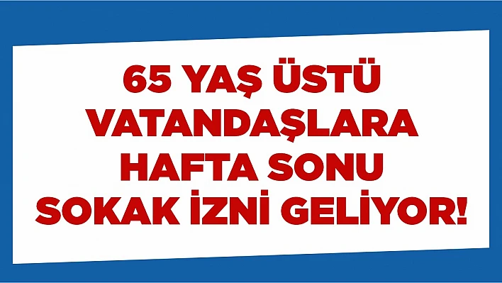 65 yaş üstü vatandaşlara hafta sonu sokak izni geliyor!