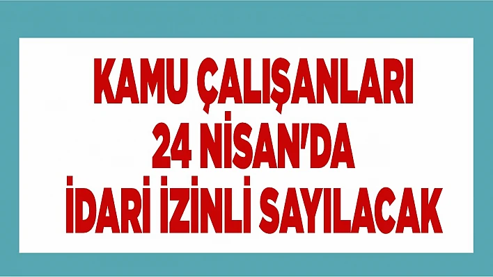 Kamu Çalışanları 24 Nisan'da İdari İzinli Sayılacak