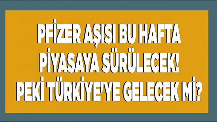 Pfizer aşısı bu hafta piyasaya sürülecek!