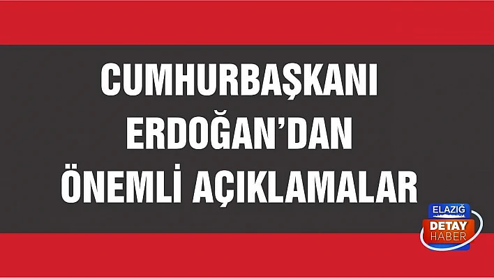 Cumhurbaşkanı Erdoğan'dan önemli açıklamalar