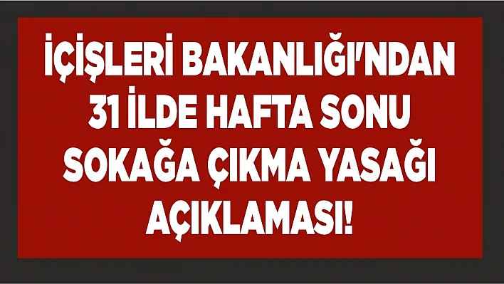 İçişleri Bakanlığı'ndan 31 ilde hafta sonu sokağa çıkma yasağı açıklaması!
