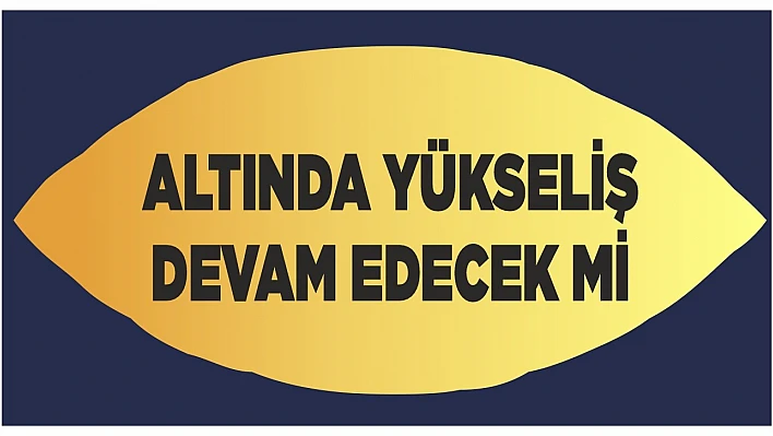 Altında yükseliş devam edecek mi?