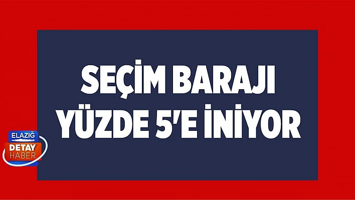 Seçim barajı yüzde 5'e iniyor