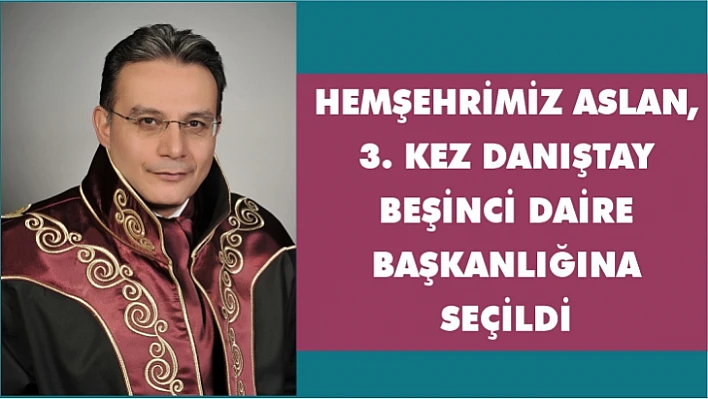 Hemşehrimiz Aslan, 3. kez Danıştay beşinci daire başkanlığına seçildi 