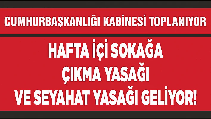 Hafta içi sokağa çıkma yasağı ve seyahat yasağı geliyor!