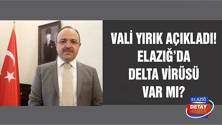 Vali Yırık açıkladı! Elazığ'da Delta virüsü var mı?