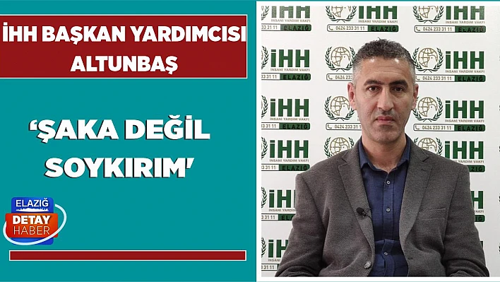 Elazığ İHH Başkan Yardımcısı Altunbaş 'Şaka Değil Soykırım'