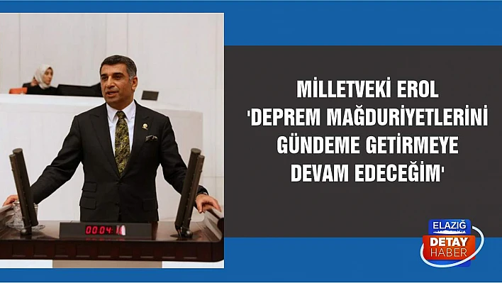 Milletveki Erol 'Deprem Mağduriyetlerini Gündeme Getirmeye Devam Edeceğim'