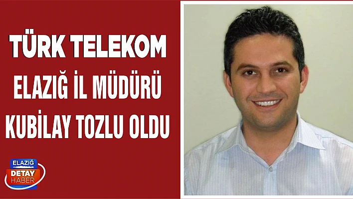 Türk Telekom Elazığ İl Müdürü Kubilay Tozlu Oldu