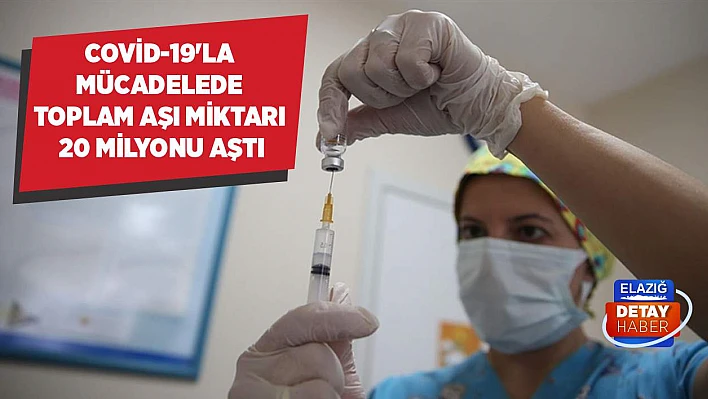 Covid-19'la mücadelede toplam aşı miktarı 20 milyonu aştı