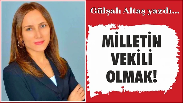 Milletin vekili olmak!