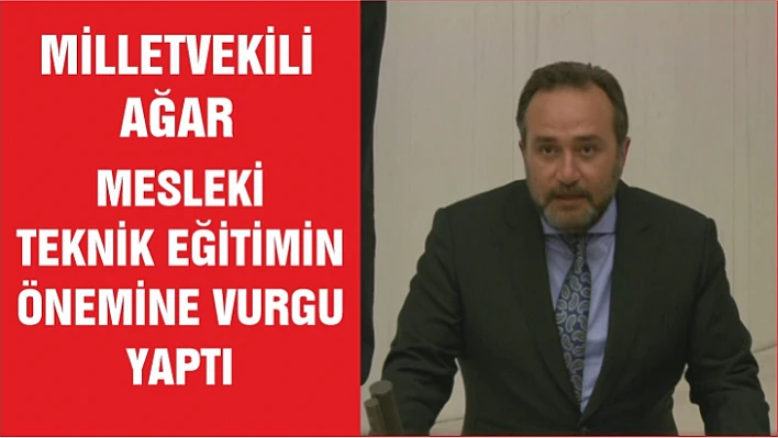 Milletvekili Ağar Mecliste Mesleki Teknik Eğitimin önemine vurgu yaptı 