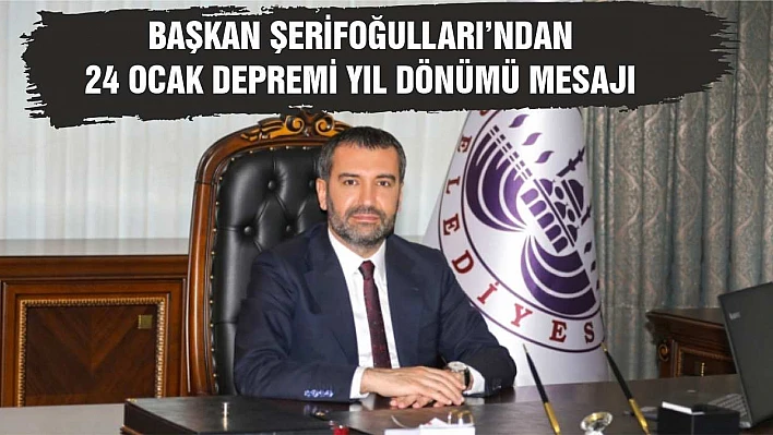 Başkan Şerifoğulları'ndan 24 Ocak Depremi Yıl Dönümü Mesajı