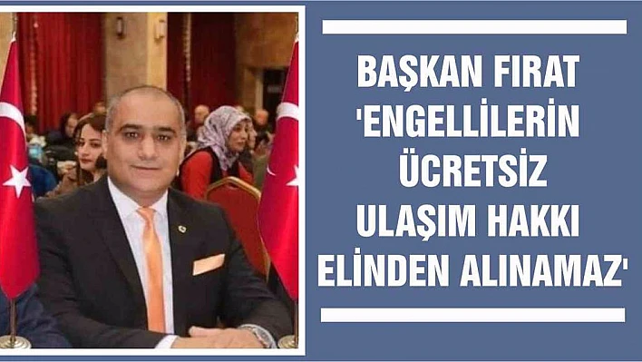 Başkan Fırat 'Engellilerin Ücretsiz Ulaşım Hakkı Elinden Alınamaz'