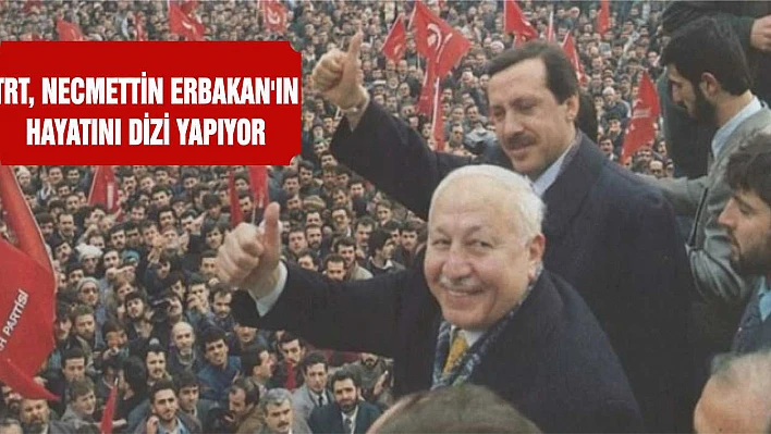 TRT, Necmettin Erbakan'ın hayatını dizi yapıyor