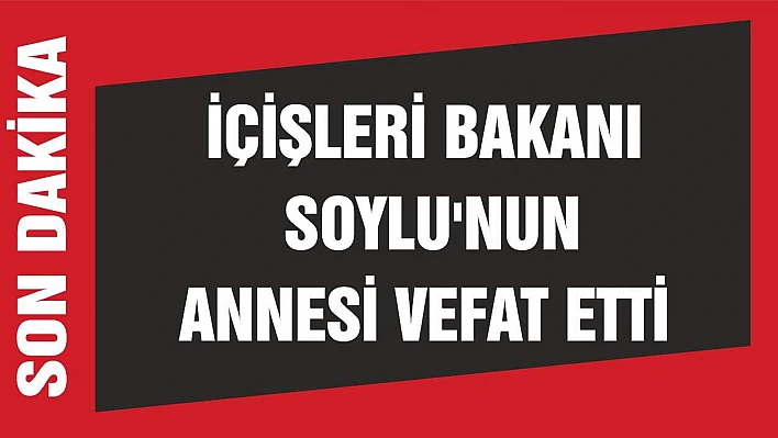 İçişleri Bakanı Soylu'nun annesi vefat etti
